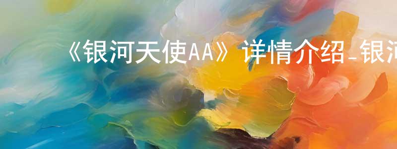 曹月阳发布《银河天使AA》详情介绍_银河天使AA已完结在线观看_银河天使AA迅雷下载_日漫